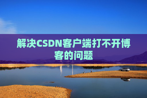 解决CSDN客户端打不开博客的问题